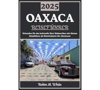 OAXACA REISEFÜHRER 2025: Kulturelles Herz Südamerikas: Erkundung der Geschichte, Gastronomie, Kunst, Natur und Festivals von Oaxaca