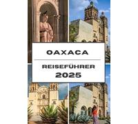 OAXACA REISEFÜHRER 2025: Oaxaca Journey Insider-Tipps, historische Schätze und authentische Erlebnisse