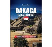 OAXACA REISEFÜHRER 2025: Tauchen Sie ein in echtes kulturelles Erbe, pulsierende Märkte und traditionelle mexikanische Küche in Südmexikos Juwel