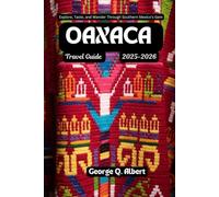 Oaxaca Travel Guide 2025-2026: Explore, Taste, and Wander Through Southern Mexico's Gem