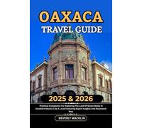 Oaxaca Travel Guide: 2025 & 2026 Practical Companion For Exploring The Land Of Seven Moles In Southern Mexico Like A Local Featuring Expert Insights And Illustrated Map
