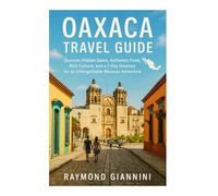 OAXACA TRAVEL GUIDE 2025: Discover Hidden Gems, Authentic Food, Rich Culture, and a 7-Day Itinerary for an Unforgettable Mexican Adventure