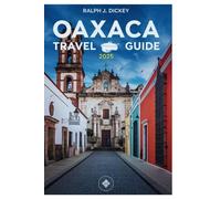 OAXACA TRAVEL GUIDE 2025: Experience Culture, Cuisine, and Adventure in Mexico’s Vibrant Gem