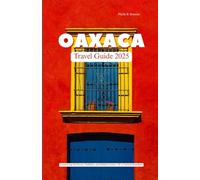 OAXACA TRAVEL GUIDE 2025: Uncovering the Flavors, Traditions, and Hidden Corners of a Cultural Heartland
