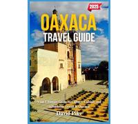 Oaxaca Travel Guide 2025: Your Ultimate Guide to Culture, Cuisine, and Affordable Travel in Oaxaca