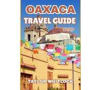 OAXACA TRAVEL GUIDE 2026: Hidden Paths and Traveler’s Knowledge to Experience Indigenous Heritage and Natural Beauty for a Lasting Journey