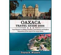 OAXACA TRAVEL GUIDE 2026: Your Passport to Hidden Wonders, Local Secrets and Modern Innovation of The Land of the Seven Moles