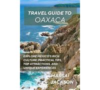 OAXACA TRAVEL GUIDE: Explore Mexico’s Rich Culture: Practical Tips, Top Attractions, and Unique Experiences