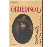 Obbedisco. Garibaldi eroe per scelta e per destino