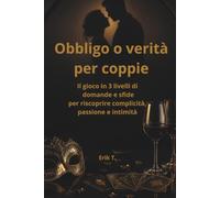Obbligo o verità per coppie: Il gioco in 3 livelli di domande e sfide per aumentare complicità, passione e intimità