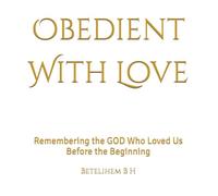 Obedient With Love: Remembering the GOD Who Loved Us Before the Beginning