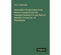 Oberteuffer's Pocket Guide of the Routes Traveled by the City Passenger Railway Co's, and Fares of Hackney Coaches, &c., of Philadelphia