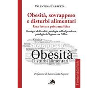 Obesità, sovrappeso e disturbi alimentari: una lettura psicoanalitica. Patologia dell'oralità, patologia della dipendenza, patologia del legame con l'altro