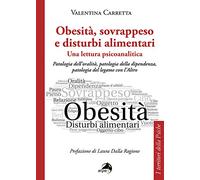 Obesità, sovrappeso e disturbi alimentari: una lettura psicoanalitica. Patologia dell'oralità, patologia della dipendenza, patologia del legame con l'altro