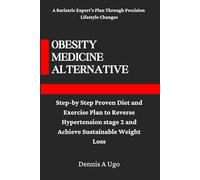 Obesity Medicine Alternative: Step-by Step Proven Diet and Exercise Plan to Reverse Hypertension stage 2 and Achieve Sustainable Weight Loss