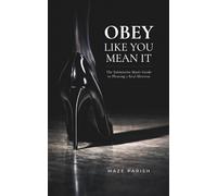 Obey Like You Mean It: The Submissive Man's Guide To Pleasing A Real Mistress
