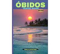 ÓBIDOS TRAVEL GUIDE 2025-2026: Strolling Through Portugal’s Timeless Walled Village of Culture, Charm & Romance