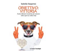 Obiettivo: vittoria. Come allenare la mente per vincere nello sport (e nel...