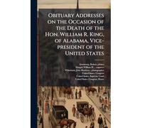 Obituary Addresses on the Occasion of the Death of the Hon. William R. King, of Alabama, Vice-president of the United States