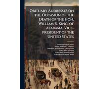 Obituary Addresses on the Occasion of the Death of the Hon. William R. King, of Alabama, Vice-president of the United States