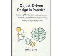 Object Driven Design in Practice: Designing Maintainable Software Systems Through Object Behavior, Responsibility, and Real-World Modeling: 2