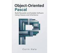 Object-Oriented Pascal: Build Reusable and Scalable Software Using Classes and Inheritance