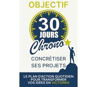 OBJECTIF 30 Jours Chrono : Concrétiser ses projets: Le plan d’action quotidien pour vaincre la procrastination et transformer vos idées en victoires