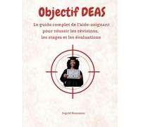 Objectif DEAS Le guide complet de l’aide-soignant pour réussir les révisions, les stages et les évaluations