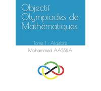 Objectif Olympiades de Mathématiques: Tome 1 : Algèbre