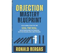 Objection Mastery Blueprint: How to Handle Every “No” and Seal the Deal. Proven Frameworks for Persuasion, Negotiation & Influence Under Pressure.