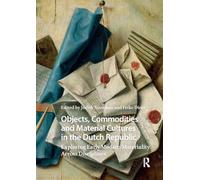 Objects, Commodities and Material Cultures in the Dutch Republic: Exploring Early Modern Materiality Across Disciplines