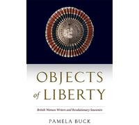 Objects of Liberty: British Women Writers and Revolutionary Souvenirs