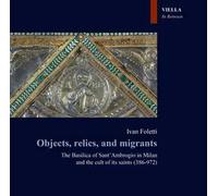 Objects, relics, and migrants. The basilica of Sant'Ambrogio in Milan and the cult of its saints (386-972)