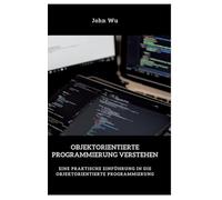 Objektorientierte Programmierung verstehen: Eine praktische Einführung in die objektorientierte Programmierung