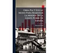 Obra Pia Y Eficaz Modo Para Remediar La Miseria De La Gente Pobre De España