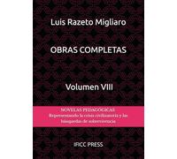 OBRAS COMPLETAS DE LUIS RAZETO MIGLIARO - Volumen VIII: NOVELAS PEDAGÓGICAS - Representando la crisis civilizatoria y las búsquedas de sobrevivencia