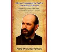 Obras Completas de Pedro Antonio de Alarcón: Novelas románticas, Historietas nacionales, Narraciones, y cuentos amorosos.