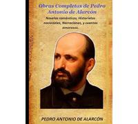 Obras Completas de Pedro Antonio de Alarcón: Novelas románticas, Historietas nacionales, Narraciones, y cuentos amorosos.