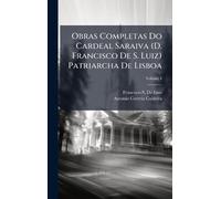 Obras Completas Do Cardeal Saraiva (D. Francisco De S. Luiz) Patriarcha De Lisboa