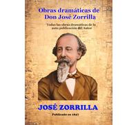 Obras dramáticas de Don José Zorrilla: Todas las obras dramáticas de la auto publicación del Autor