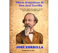 Obras dramáticas de Don José Zorrilla: Todas las obras dramáticas de la auto publicación del Autor