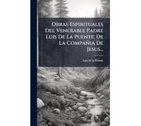 Obras Espirituales Del Venerable Padre Luis De La Puente, De La Compañia De Jesus...