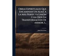 Obras Espirituales Que Encaminan Un Alma A La Màs Perfecta UniÃ3n Con Dios En Transformacion De Ammor, 1...