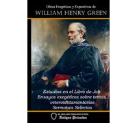 Obras exegéticas y expositvas de William Henry Green: Estudios en el Libro de Job; Ensayos exegéticos sobre temas veterotestamentarios; Sermones selectos