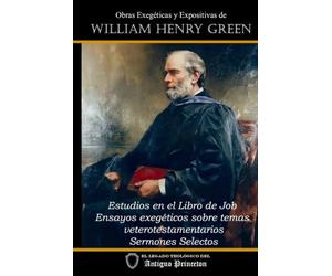 Obras exegéticas y expositvas de William Henry Green: Estudios en el Libro de Job; Ensayos exegéticos sobre temas veterotestamentarios; Sermones selectos