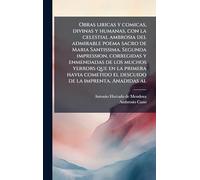 Obras liricas y comicas, divinas y humanas, con la celestial ambrosia del admirable poema sacro de Maria Santissima. Segunda impression, corregidas y ... el descuido de la imprenta. Anadidas al