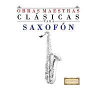Obras Maestras Clásicas para Saxofón: Piezas fáciles de Bach, Beethoven, Brahms, Handel, Haydn, Mozart, Schubert, Tchaikovsky, Vivaldi y Wagner