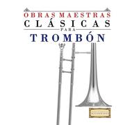 Obras Maestras Clásicas para Trombón: Piezas fáciles de Bach, Beethoven, Brahms, Handel, Haydn, Mozart, Schubert, Tchaikovsky, Vivaldi y Wagner