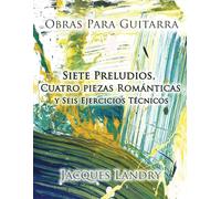 Obras Para Guitarra: Siete preludios, cuatro piezas románticas, y seis ejercicios técnicos