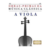 Obras-Primas da Música Clássica para a Viola: Peças fáceis de Bach, Beethoven, Brahms, Handel, Haydn, Mozart, Schubert, Tchaikovsky, Vivaldi e Wagner